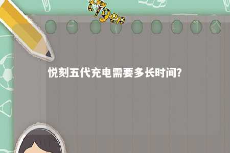 悦刻五代充电需要多长时间？ 